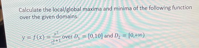 Calculate the local/global maxima and minima of the following function over the given domains. \[ y=f(x)=\frac{x^{2}}{x+1} \t