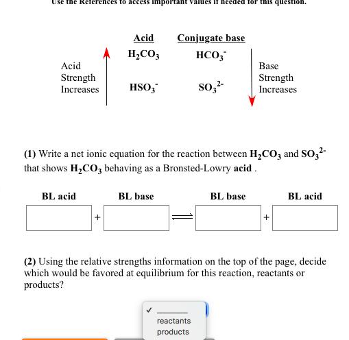 Use the Reierences to access imnportant values If heeded for this question. Acid Conjugate base H2CO3 НСО, Acid Base Strength