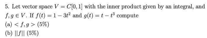 5. Let vector space ( V=C[0,1] ) with the inner product given by an integral, and ( f, g in V ). If ( f(t)=1-3 t^{2} )