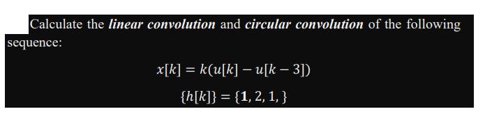Calculate the linear convolution and circular convolution of the following sequence: x[k] = k(u[k] - u[k -