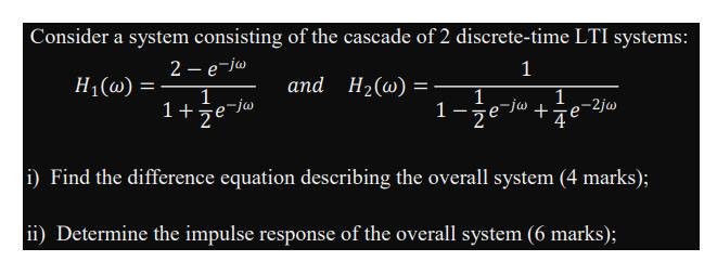 Consider a system consisting of the cascade of 2 discrete-time LTI systems: 2- e-jw 1 H(w) and H(w) =