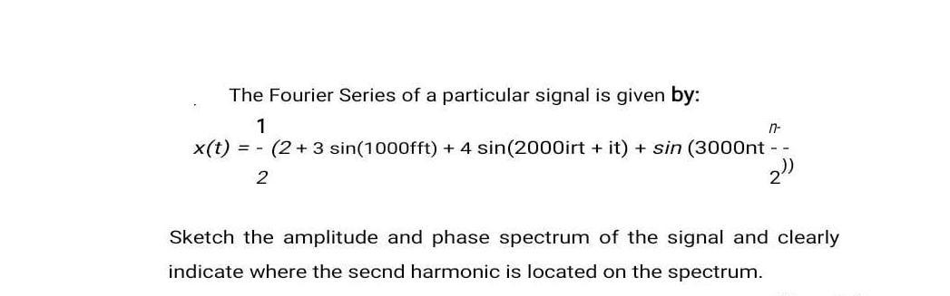 The Fourier Series of a particular signal is given by: 1 x(t) = (2+3 sin(1000fft) + 4 sin(2000irt + it) + sin