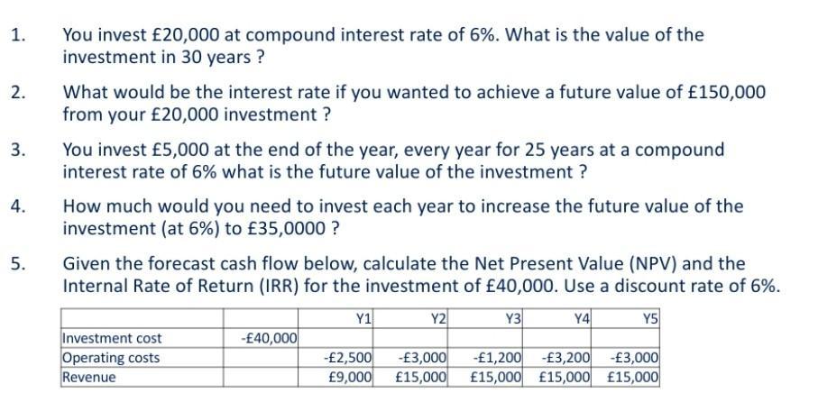 1. You invest \( £ 20,000 \) at compound interest rate of \( 6 \% \). What is the value of the investment in 30 years ? 2. Wh