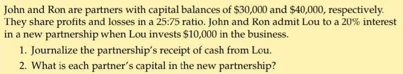 John and Ron are partners with capital balances of $30,000 and $40,000, respectively. They share profits and