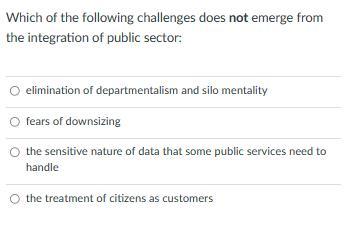 Which of the following challenges does not emerge from the integration of public sector: elimination of departmentalism and s