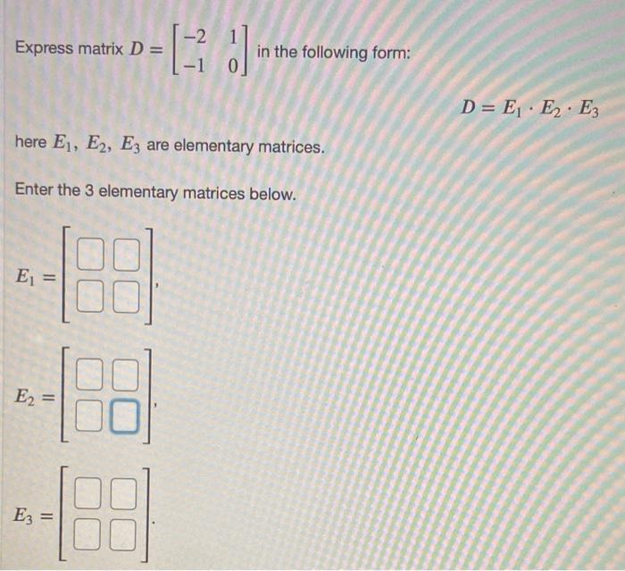 Express matrix D = E = here E1, E2, E3 are elementary