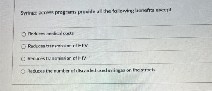 Syringe access programs provide all the following benefits except Reduces medical costs Reduces transmission of HPV Reduces t