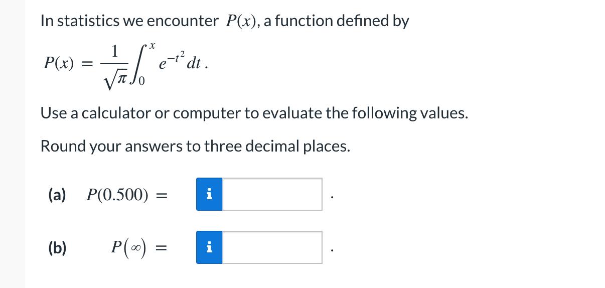 In statistics we encounter ( P(x) ), a function defined by ( P(x)=frac{1}{sqrt{pi}} int_{0}^{x} e^{-t^{2}} d t ) Use
