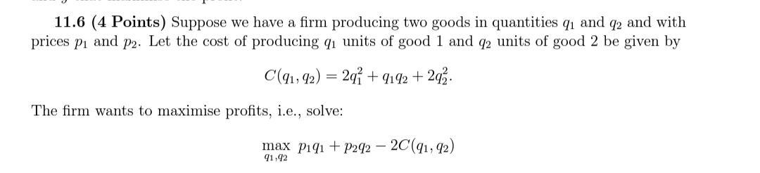 11.6 (4 Points) Suppose we have a firm producing two goods in quantities ( q_{1} ) and ( q_{2} ) and with prices ( p_{1}