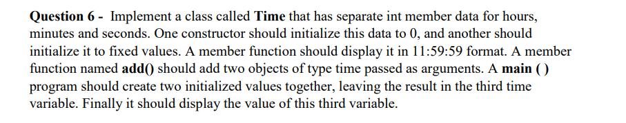 Question 6- Implement a class called Time that has separate int member data for hours, minutes and seconds.