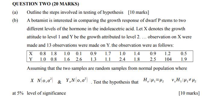 QUESTION TWO (20 MARKS) (a) Outline the steps involved in testing of hypothesis [10 marks] (b) A botamist is