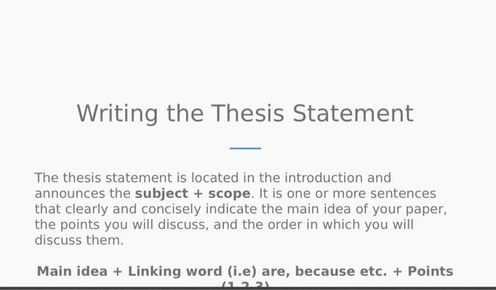 Writing the Thesis Statement The thesis statement is located in the introduction and announces the subject + scope. It is one