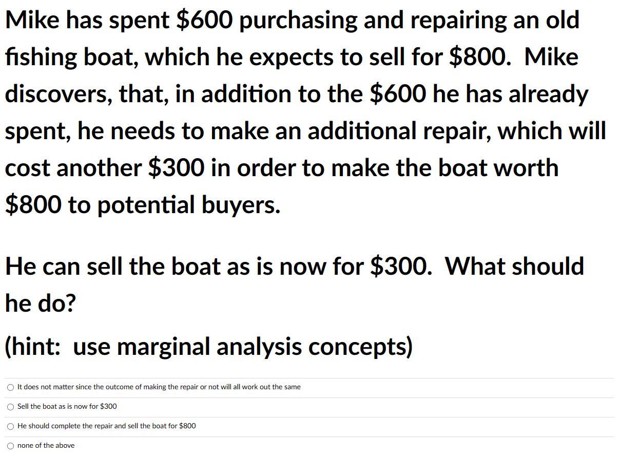 Mike has spent ( $ 600 ) purchasing and repairing an old fishing boat, which he expects to sell for ( $ 800 ). Mike dis