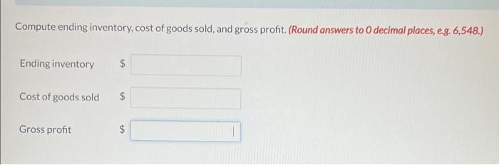 Compute ending inventory, cost of goods sold, and gross profit. (Round answers to 0 decimal places, eg. 6,548.) Ending invent