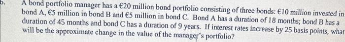 A bond portfolio manager has a ( € 20 ) million bond portfolio consisting of three bonds: ( € 10 ) million invested in bo
