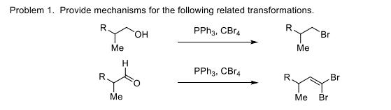 Problem 1. Provide mechanisms for the following related transformations. ( mathrm{PPh}_{3}, mathrm{CBr}_{4} longrightarro