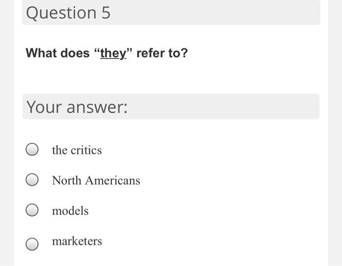 Question 5 What does they.” refer to? Your answer: the critics North Americans models marketers