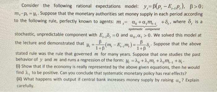Consider the following rational expectations model: y, B(p, -EP), B>0; m-p=y. Suppose that the monetary