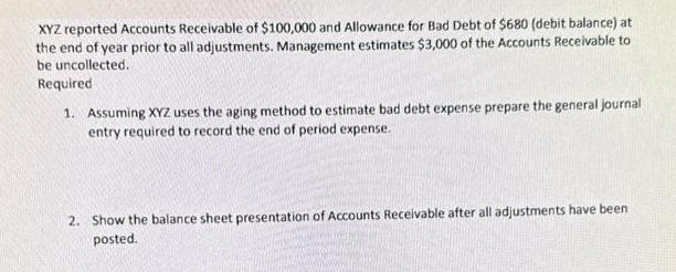 XYZ reported Accounts Receivable of $100,000 and Allowance for Bad Debt of $680 (debit balance) at the end of