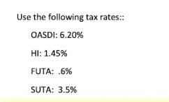 Use the following tax rates:: OASDI: 6.20% HI: 1.45% FUTA: .6% SUTA: 3.5%