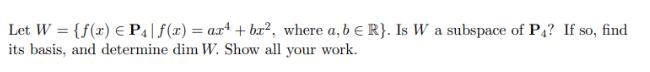 Let W = {f(x) = P | f(x) = ax + br2, where a, b = R}. Is W a subspace of P4? If so, find its basis, and