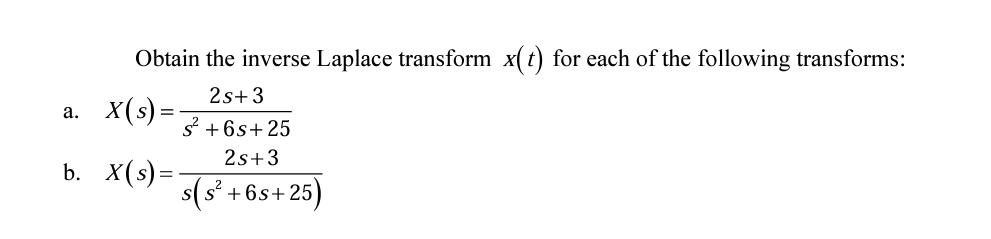 Obtain the inverse Laplace transform x(t) for each of the following transforms: 2s+3 s +6s+25 2s+3 s(s+6s+25)