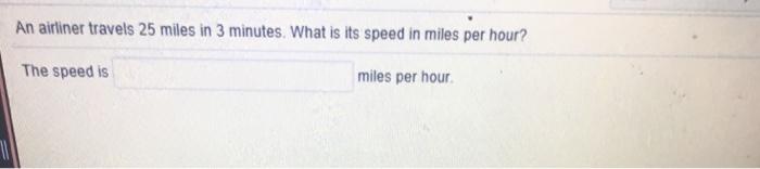 An airliner travels 25 miles in 3 minutes. What is its speed in miles per hour? The speed is miles per hour
