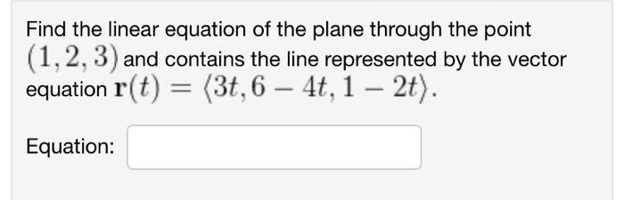 Find the linear equation of the plane through the point ( (1,2,3) ) and contains the line represented by the vector equatio
