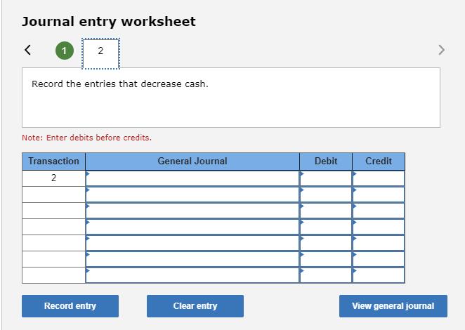 Journal entry worksheet Record the entries that decrease cash. Note: Enter debits before credits. Transaction General Journal