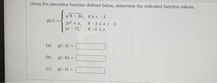 Using the piecewise function defined below, determine the indicated function values. [ g(x)=left{begin{array}{ll} sqrt{4