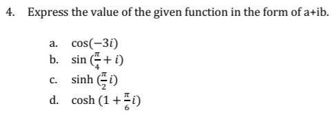 4. Express the value of the given function in the form of ( a+i b ). a. ( cos (-3 i) ) b. ( sin left(frac{pi}{4}+i