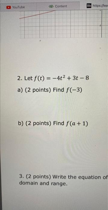 2. Let ( f(t)=-4 t^{2}+3 t-8 ) a) (2 points) Find ( f(-3) ) b) (2 points) Find ( f(a+1) ) 3. (2 points) Write the equat