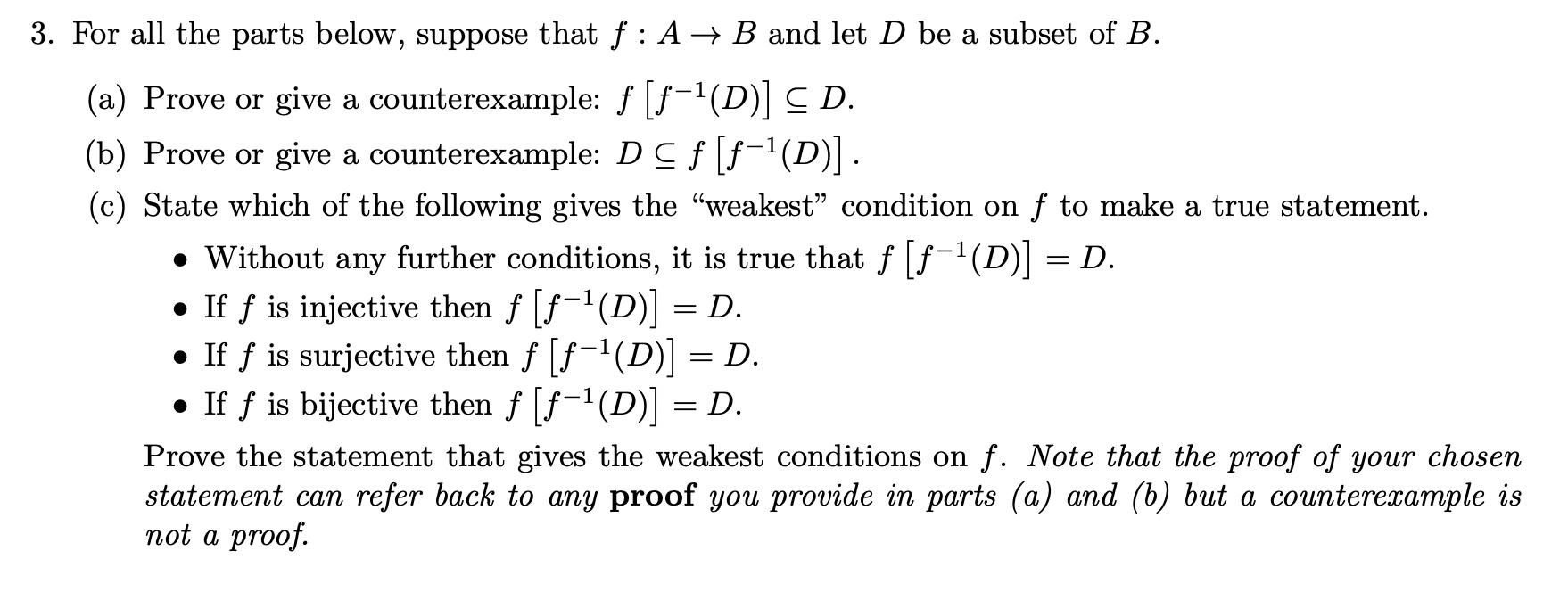 For all the parts below, suppose that ( f: A ightarrow B ) and let ( D ) be a subset of ( B ). (a) Prove or give a co