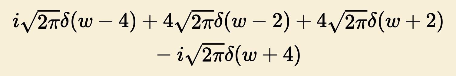 \( i \sqrt{2 \pi} \delta(w-4)+4 \sqrt{2 \pi} \delta(w-2)+4 \sqrt{2 \pi} \delta(w+2) \) \( -i \sqrt{2 \pi} \delta(w+4) \)