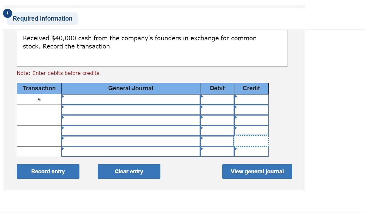Received ( $ 40,000 ) cash from the companys founders in exchange for common stock. Record the transaction. Note: Enter d