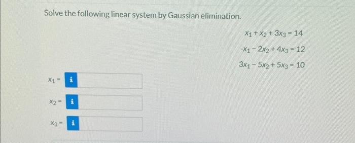 Solve the following linear system by Gaussian elimination. [ begin{array}{r} x_{1}+x_{2}+3 x_{3}=14  -x_{1}-2 x_{2}+4 x_{