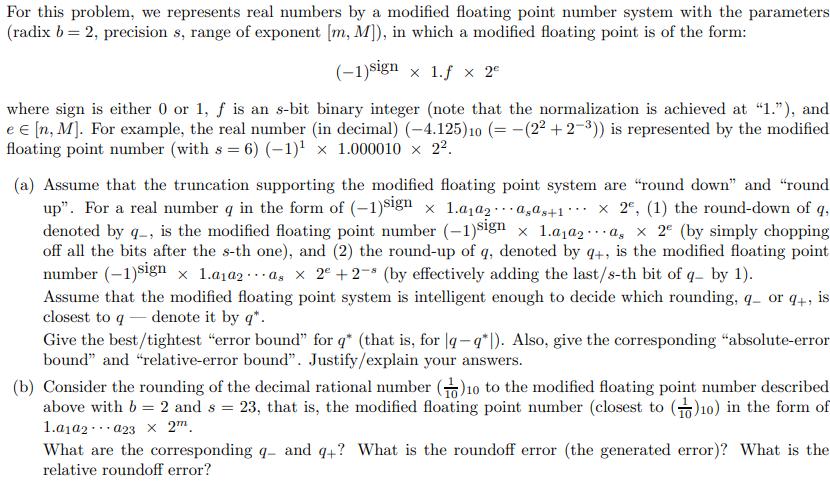For this problem, we represents real numbers by a modified floating point number system with the parameters (radix ( b=2 ),