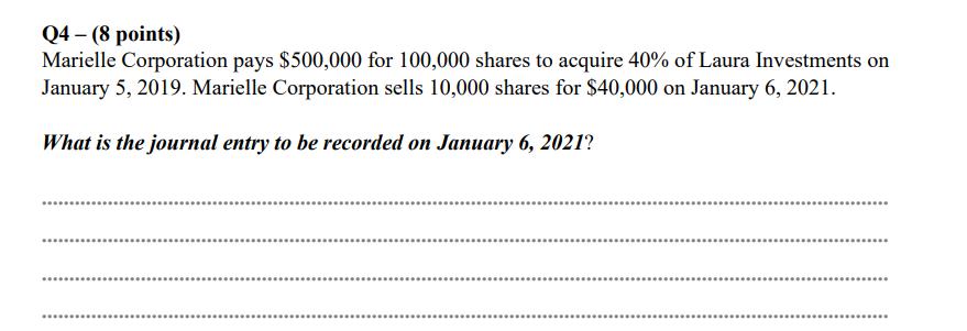 Q4 - (8 points) Marielle Corporation pays ( $ 500,000 ) for 100,000 shares to acquire ( 40 % ) of Laura Investments on