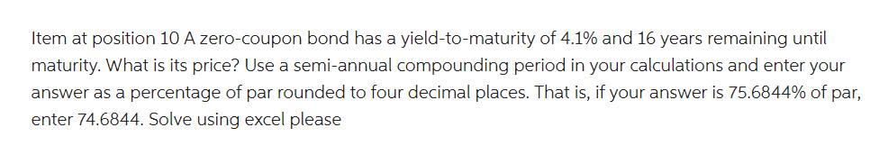 Item at position 10 A zero-coupon bond has a yield-to-maturity of 4.1% and 16 years remaining until maturity.