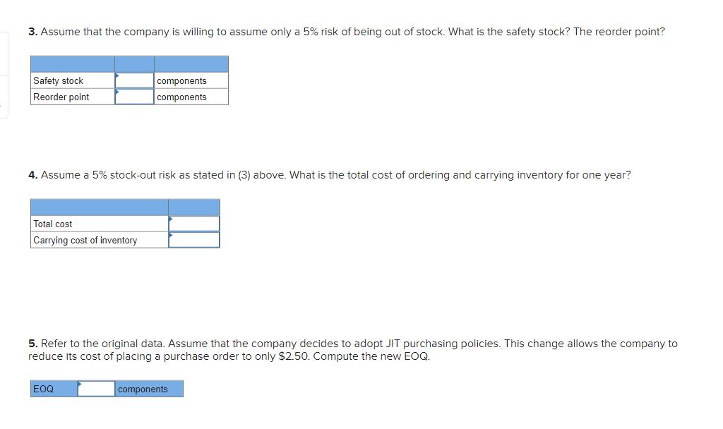 3. Assume that the company is willing to assume only a ( 5 % ) risk of being out of stock. What is the safety stock? The r