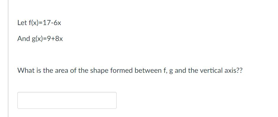 Let ( f(x)=17-6 x ) And ( g(x)=9+8 x ) What is the area of the shape formed between ( mathrm{f}, mathrm{g} ) and the