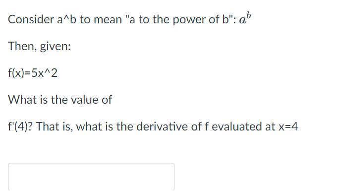 Consider ( a^{wedge} b ) to mean a to the power of ( b ) : ( a^{b} ) Then, given: [ f(x)=5 x^{wedge} 2 ] What is