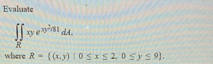 Evaluate ffe/81, R where R = {(x, y) | 0  x  2, 0  y  9}. dA.