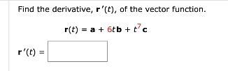 Find the derivative, r'(t), of the vector function. r(t) = a + 6tb + tc r'(t) =
