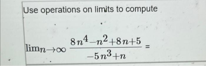 Use operations on limits to compute [ lim _{n ightarrow infty} frac{8 n^{4}-n^{2}+8 n+5}{-5 n^{3}+n}= ]