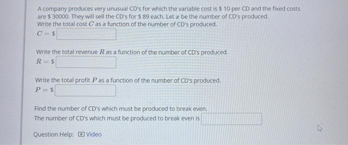 A company produces very unusual CDs for which the variable cost is ( $ 10 ) per CD and the fixed costs are ( $ 30000 )