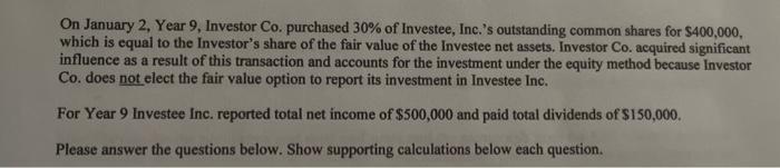 On January 2, Year 9, Investor Co. purchased ( 30 % ) of Investee, Inc.s outstanding common shares for ( $ 400,000 ),