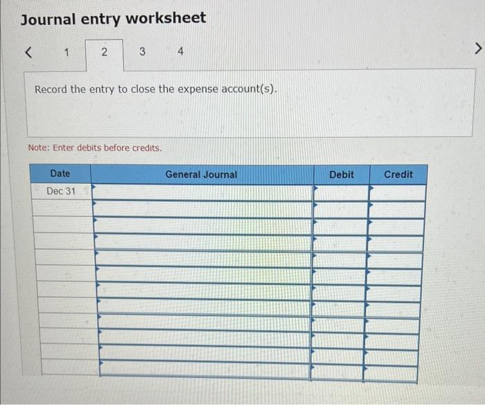 Journal entry worksheet( <1 )Record the entry to close the expense account(s).Note: Enter debits before credits.