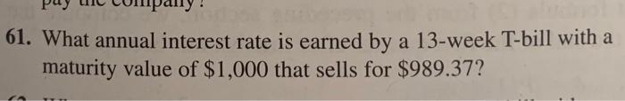 61. What annual interest rate is earned by a 13-week T-bill with a maturity value of $1,000 that sells for