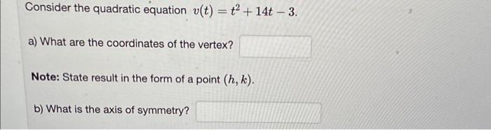 Consider the quadratic equation ( v(t)=t^{2}+14 t-3 ). a) What are the coordinates of the vertex? Note: State result in the